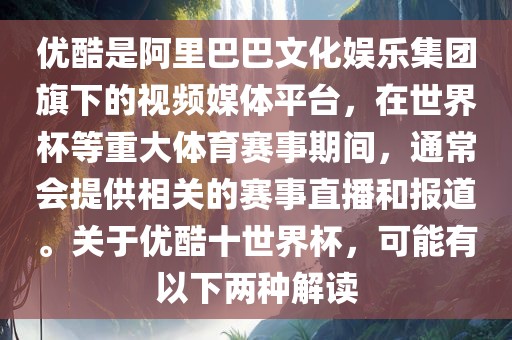 优酷是阿里巴巴文化娱乐集团旗下的视频媒体平台，在世界杯等重大体育赛事期间，通常会提供相关的赛事直播和报道。关于优酷十世界杯，可能有以下两种解读漯河市盈旭机械设备有限公司