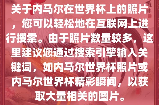 关于内马尔在世界杯上的照片，您可以轻松地在互联网上进行搜索。由于照片数量较多，这里建议您通过搜索引擎输入关键词，如内马尔世界杯照片或内马尔世界杯精彩瞬间，以获取大量相关的图片。漯河市盈旭机械设备有限公司