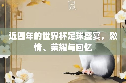 近四年的世界杯足球盛宴，激情、荣耀与回忆