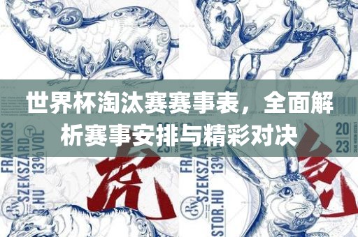 世界杯淘汰赛赛事表，全面解析赛事安排与精彩对决