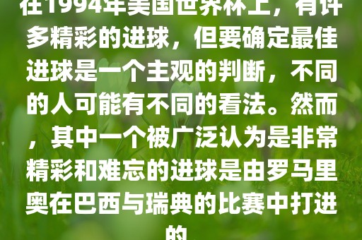 在1994年美国世界杯上，有许多精彩的进球，但要确定最佳进球是一个主观的判断，不同的人可能有不漯河市盈旭机械设备有限公司同的看法。然而，其中一个被广泛认为是非常精彩和难忘的进球是由罗马里奥在巴西与瑞典的比赛中打进的。