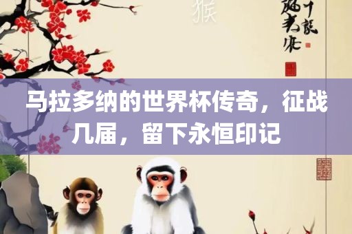 马拉多纳的世界杯传奇，征战几届，留下永恒印记