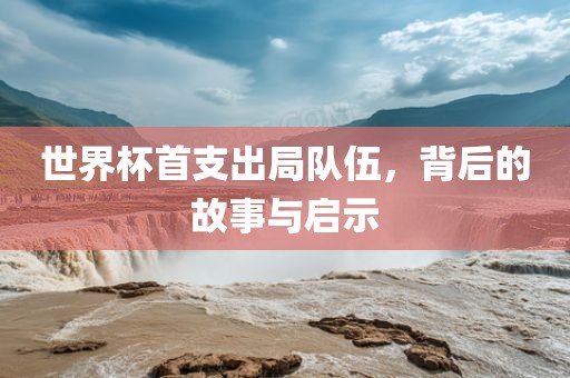 世界杯首支出局队伍，背后的故事与启示漯河市盈旭机械设备有限公司