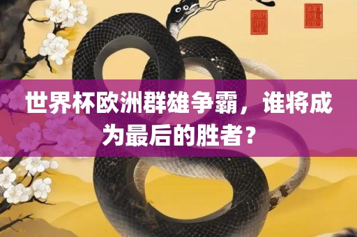 世界杯欧洲群雄争霸，谁将成为最后的胜者？漯河市盈旭机械设备有限公司