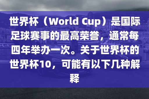 世界杯（World Cup）是国际足球赛事的最高荣誉，通常每四年举办一次。关于世界杯的世界杯10，可能有以下几种解释