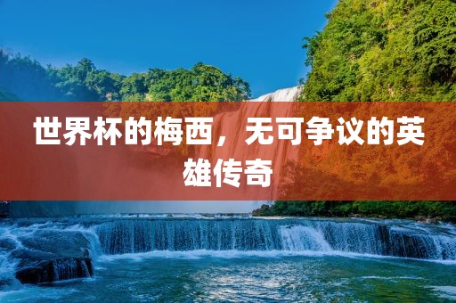 世界杯的梅西，无可争议的英雄传奇