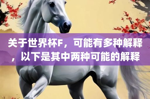 关于世界杯F，可能有多种解释，以下是其中两种可能的解释
