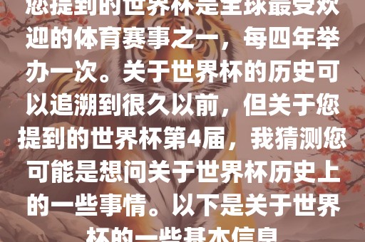 您提到的世界杯是全球最受欢迎的体育赛事之一，每四年举办一次。关于世界杯的历史可以追溯到很久以前，但关于您提到的世界杯第4届，我猜测您可能是想问关于世界杯历史上的一些事情。以下是关于世界杯的一些基本信息