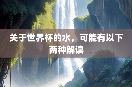 关于世界杯的水，可能有以下两种解读