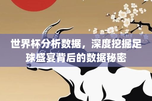 世界杯分析数据，深度挖掘足球盛宴背后的数据秘密