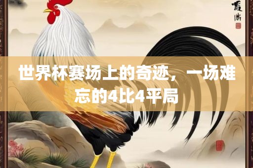 世界杯赛场上的奇迹，一场难忘的4比4平局