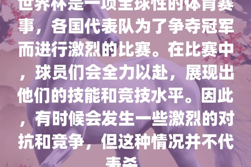 世界杯是一项全球性的体育赛事，各国代表队为了争夺冠军而进行激烈的比赛。在比赛中，球员们会全力以赴，展现出他们的技能和竞技水平。因此，有时候会发生一些激烈的对抗和竞争，但这种情况并不代表杀。漯河市盈旭机械设备有限公司