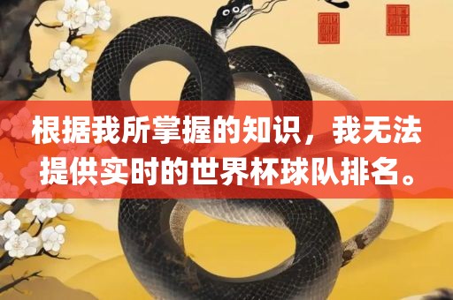 根据我所掌握的知识，我无法提供实时的世界杯球队排名。