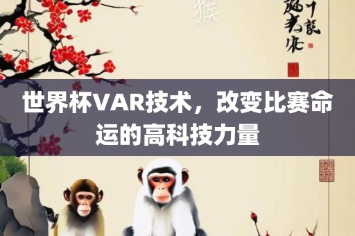 世界杯VAR技术，改变比赛命运的高科技力量