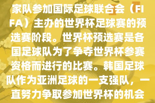 韩国世界杯预选赛是指韩国国家队参加国际足球联合会（FIFA）主办的世界杯足球赛的预选赛阶段。世界杯预选赛是各国足球队为了争夺世界杯参赛资格而进行的比赛。韩国足球队作为亚洲足球的一支强队，一直努力争取参加世界杯的机会。