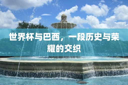世界杯与巴西，一段历史与荣耀的交织漯河市盈旭机械设备有限公司