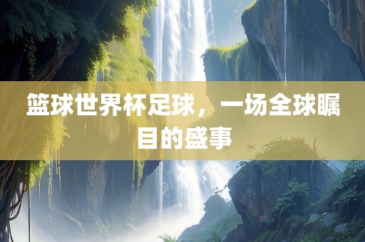篮球世界杯足球，一场全球瞩目的盛事