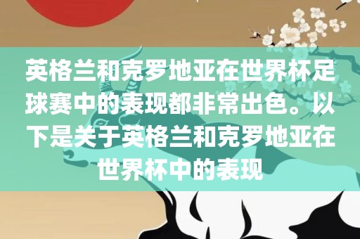 英格兰和克罗地亚在世界杯足球赛中的表现都非常出色。以下是关于英格兰和克罗地亚在世界杯中的表现