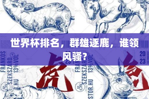 世界杯排名，群雄逐鹿，谁领风骚？