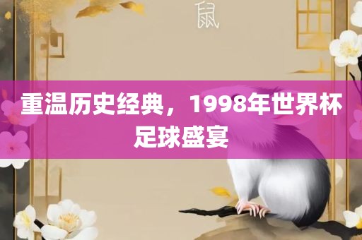 重温历史经典，1998年世界杯足球盛宴