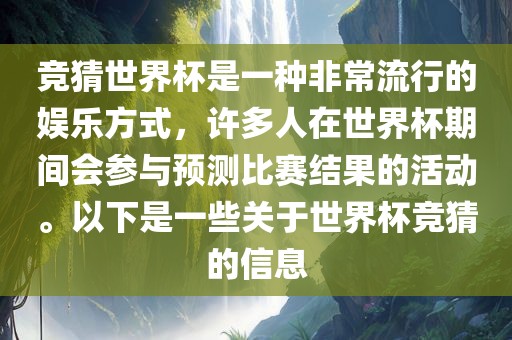 竞猜世界杯是一种非常流行的娱乐方式，许多人在世界杯期间会参与预测比赛结果的活动。以下是一些关于世界杯竞猜的信息