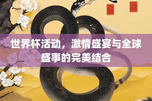 世界杯活动，激情盛宴与全球盛事的完美结合