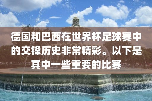 德国和巴西在世界杯足球赛中的交锋历史非常精彩。以下是其中一些重要的比赛