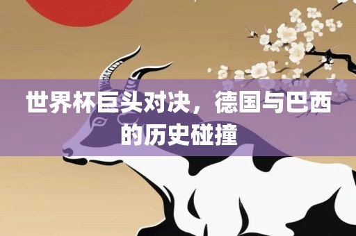 世界杯巨头对决，德国与巴西的历史碰撞