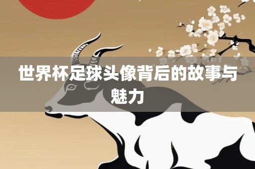世界杯足球头像背后的故事与魅力漯河市盈旭机械设备有限公司