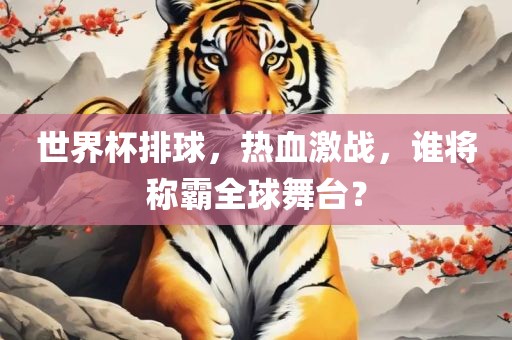 世界杯排球，热血激战，谁将称霸全球舞台漯河市盈旭机械设备有限公司？
