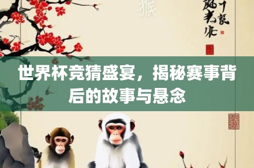 世界杯竞猜盛宴，揭秘赛事背后的故事与悬念
