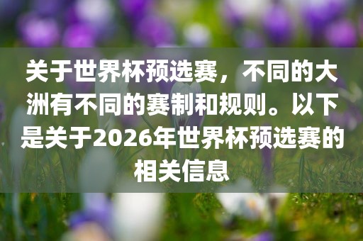 关于世界杯预选赛，不同的大洲有不同的赛制和规则。以下是关于2026年世界杯预选赛的相关信息