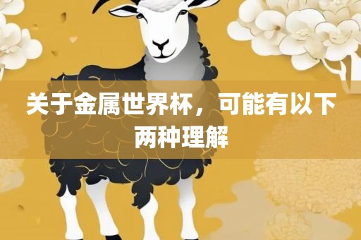 关于金属世界杯，可能有以下两种理解
