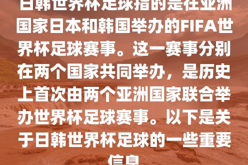 日韩世界杯足球指的是在亚洲国家日本和韩国举办的FIFA世界杯足球赛事。这一赛事分别在两个国家共同举办，是历史上首次由两个亚洲国家联合举办世界杯足球赛事。以下是关于日韩世界杯足球的一些重要信息