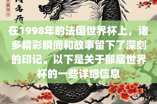 在1998年的法国世界杯上漯河市盈旭机械设备有限公司，诸多精彩瞬间和故事留下了深刻的印记。以下是关于那届世界杯的一些详细信息