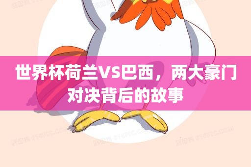 世界杯荷兰VS巴西，两大豪门对决背后的故事