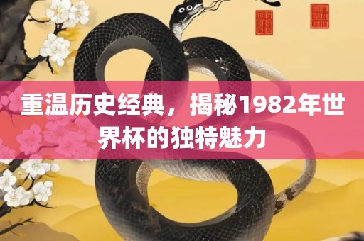 重温历史经典，揭秘1982年世界杯的独特魅力