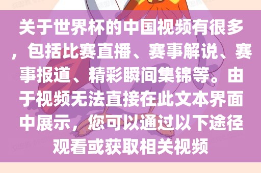 关于世界杯的中国视频有很多，包括比赛直播、赛事解说、赛事报道、精彩瞬间集锦等。由于视频无法直接在此文本界面中展示，您可以通过以下途径观看或获取相关视频