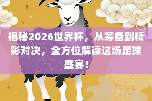 揭秘2026世界杯，从筹备到精彩对决，全方位解读这场足球盛宴！