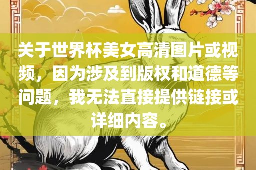 关于世界杯美女高清图片或视频，因为涉及到版权和道德等问题，我无法直接提供链接或详细内容。