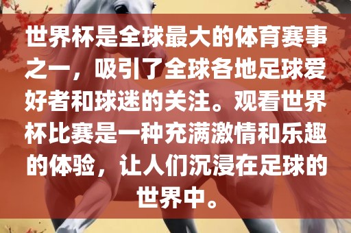 世界杯是全球最大的体育赛事之一，吸引了全球各地足球爱好者和球迷的关注。观看世界杯比赛是一种充满激情和乐趣的体验，让人们沉浸在足球的世界中。