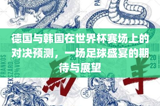 德国与韩国在世界杯赛场上的对决预测，一场足球盛宴的期待与展望