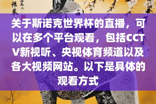 关于斯诺克世界杯的直播，可以在多个平台观看，包括CCTV新视听、央视体育频道以及各大视频网站。以下是具体的观看方式