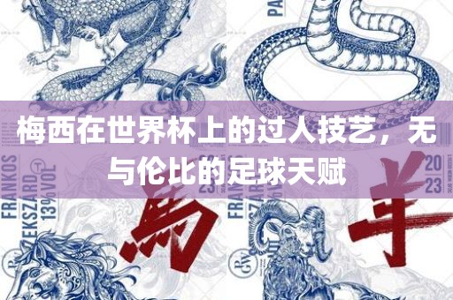 梅西在世界杯上的过人技艺，无与伦比的足球天赋