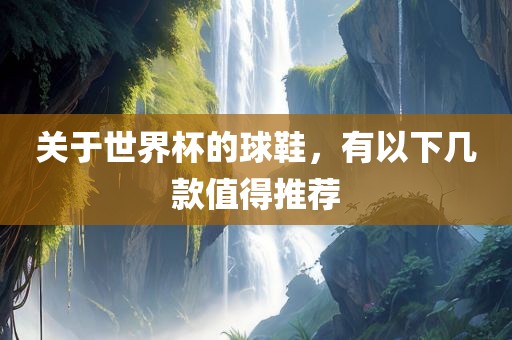 关于世界杯的球鞋，有以下几款值得推荐