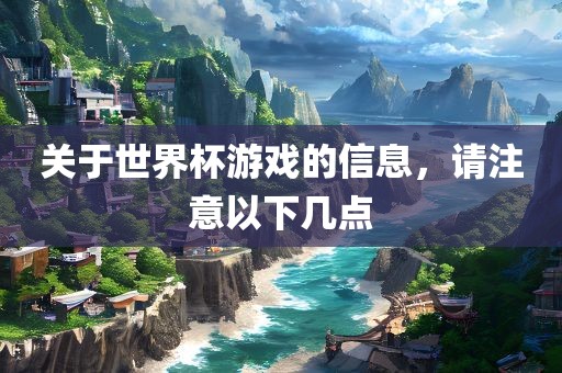 关于世界杯游戏的信息，请注意以下几点