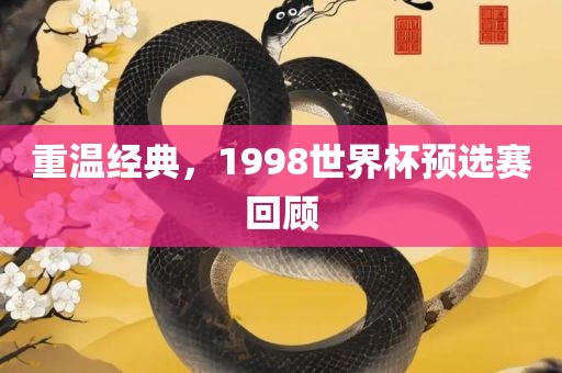 重温经典，1998世界杯预选赛回顾