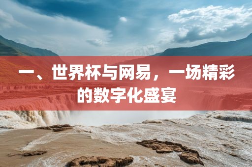 一、世界杯与网易，一场精彩的数字化盛宴