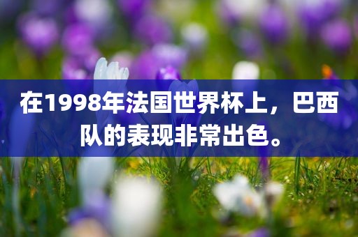 在1998年法国世界杯上，巴西队的表现非常出色。