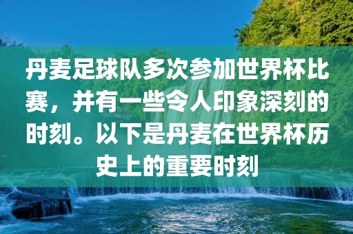 丹麦足球队多次参加世界杯比赛，并有一些令人印象深刻的时刻。以下是丹麦在世界杯历史上的重要时刻